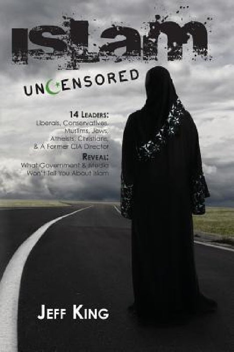 Islam Uncensored: 14 Leaders: Liberals, Conservatives, Muslims, Jews, Atheists, Christians, & A Former CIA Director Reveal: What The Gov by Jeff King