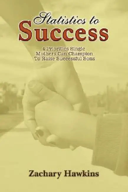 Statistics to Success: 4 Priorities Single Mothers Can Champion to Raise Successful Sons by Zachary Hawkins