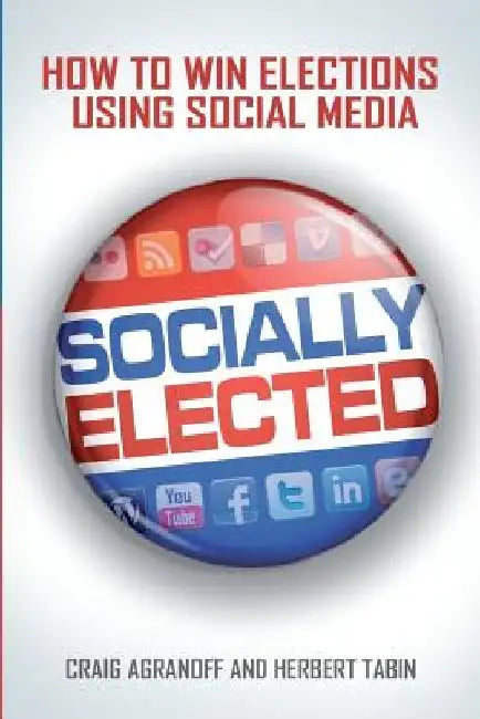 Socially Elected: How To Win Elections Using Social Media by Herbert Tabin