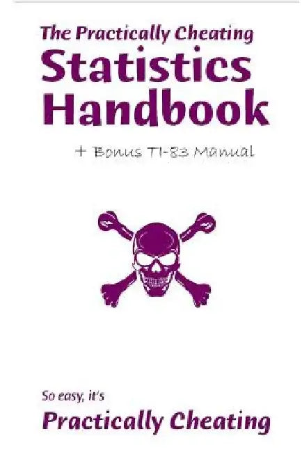 The Practically Cheating Statistics Handbook + Bonus TI-83 Manual by S. Deviant