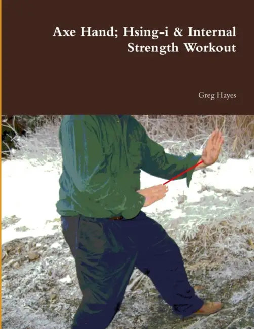 Axe Hand; Hsing-i & Internal Strength Workout by Greg Hayes