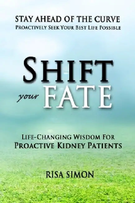 Shift Your Fate: Life-Changing Wisdom For Proactive Kidney Patients by Risa Simon