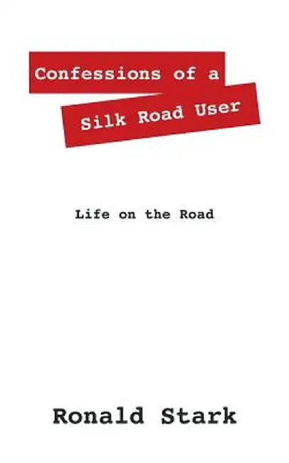 Confessions of a Silk Road User: Life on the Road by Ronald Null Stark