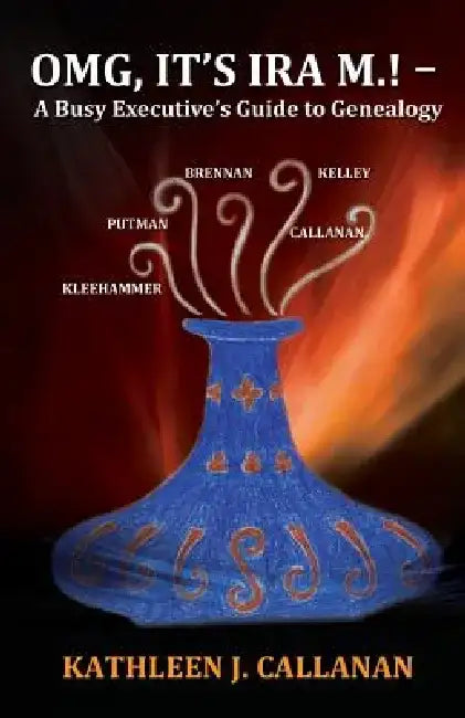 Omg, It's IRA M.! -- A Busy Executive's Guide to Genealogy by Kathleen J. Callanan