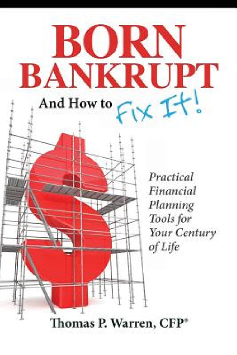 Born Bankrupt And How to Fix it! Practical Financial Planning Tools for Your Century of Life by Thomas P. Warren Cfp