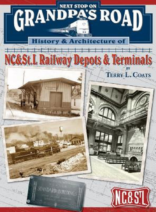 Next Stop on Grandpa's Road: History & Architecture of NC&St.L Railway Depots & Terminals by Terry L. Coats, H. C. Hill, Robert Bell