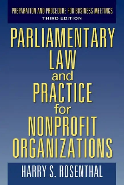 Parliamentary Law and Practice for Nonprofit Organizations: Preparation and Procedure for Business Meetings Third Edition by Harry S. Rosenthal