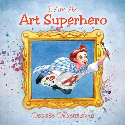 I Am An Art Superhero by Desiree Digerolamo