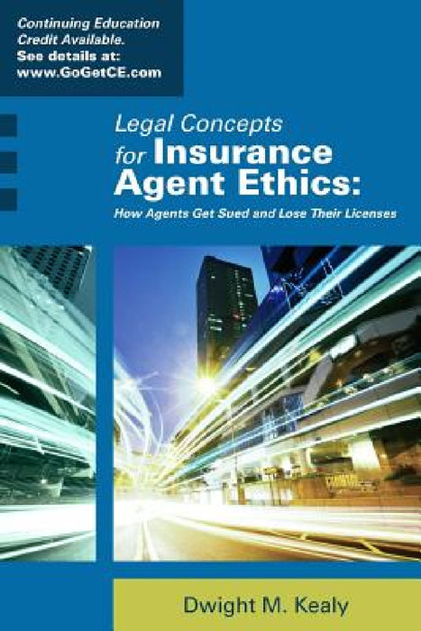 Legal Concepts for Insurance Agent Ethics: How Agents Get Sued and Lose Their Licenses by Dwight Kealy