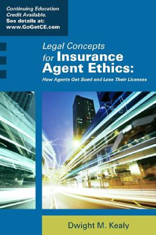 Legal Concepts for Insurance Agent Ethics: How Agents Get Sued and Lose Their Licenses by Dwight Kealy