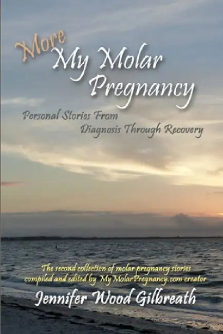 More My Molar Pregnancy: Personal Stories From Diagnosis Through Recovery by Jennifer Wood Gilbreath