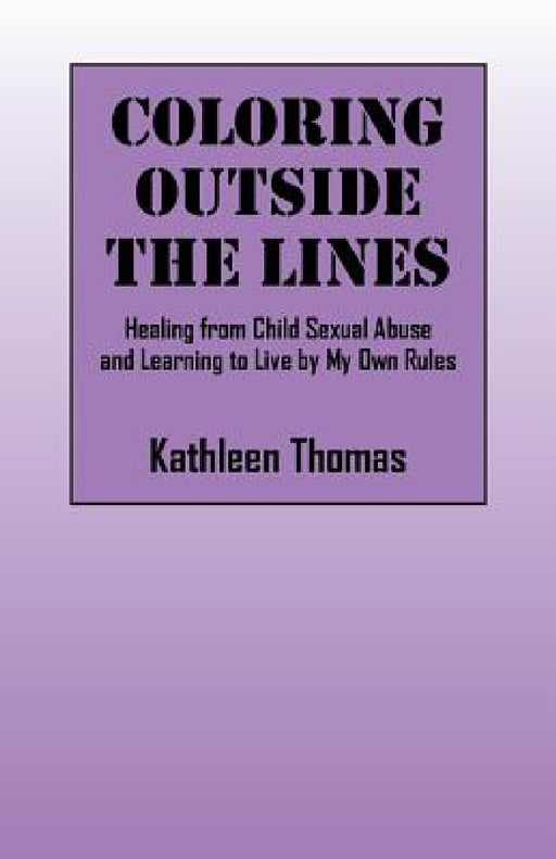 Coloring Outside the Lines: Healing from Child Sexual Abuse and Learning to Live by My Own Rules by Kathleen Thomas