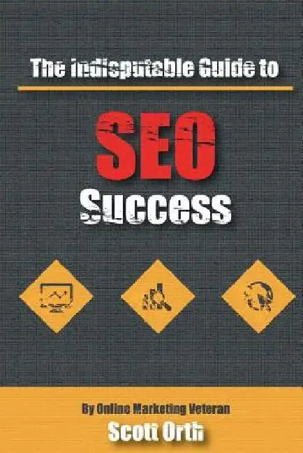 The Indisputable Guide to SEO Success by Scott Orth