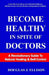 Become Healthy In Spite Of Doctors: A Revolutionary Guide To Mental And Physical Health by Douglas J. Ellison