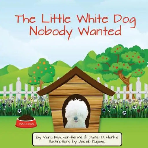 The Little White Dog Nobody Wanted: True Story of Pet Rescue by Jacob P. Kajawa