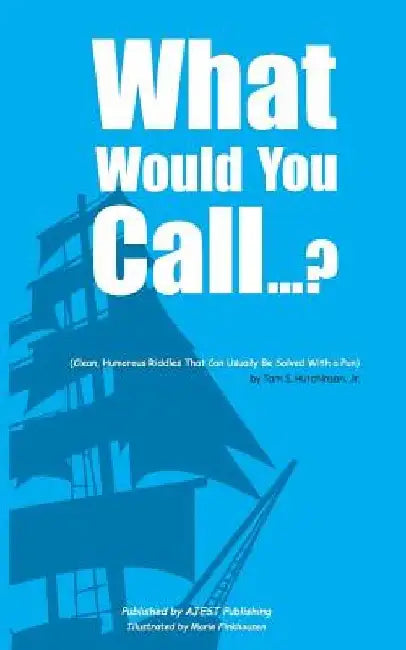 What Would You Call...?: (Clean, Humorous Riddles That Can Usually Be Solved With a Pun) by Tam S. Hutchinson Jr