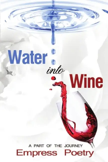 Water Into Wine; A Part of the Journey by Empress Poetry