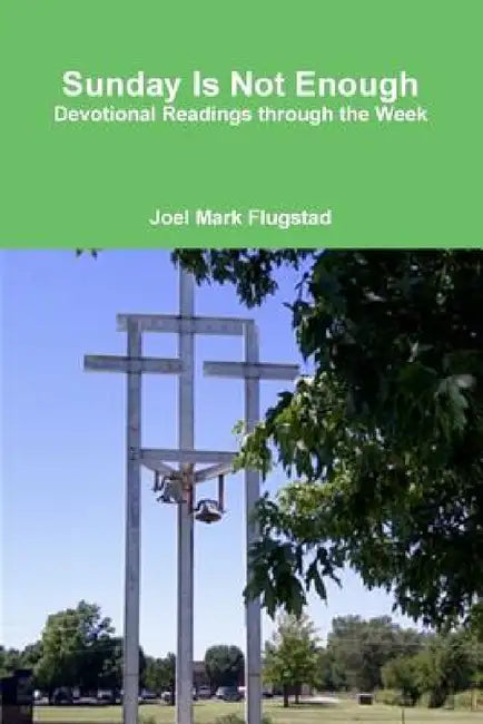 Sunday Is Not Enough: Devotional Readings through the Week by Joel Mark Flugstad