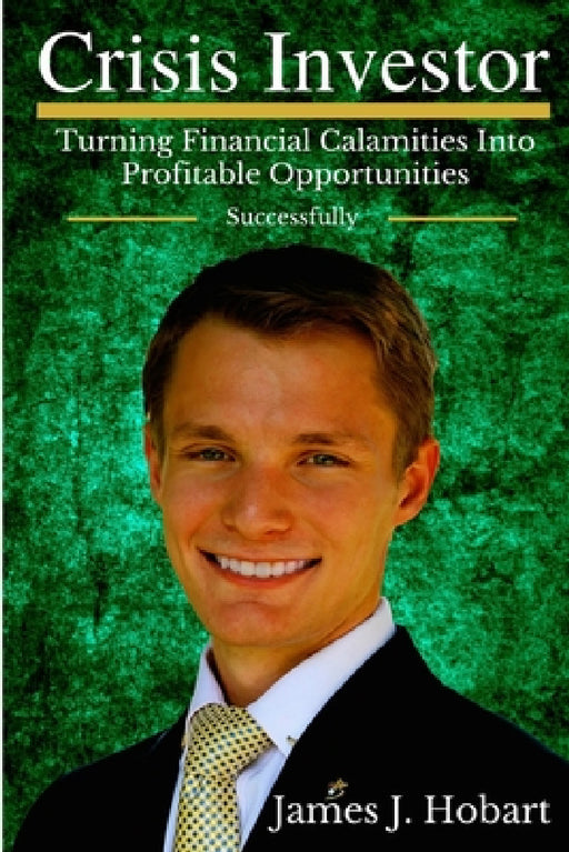 Crisis Investor: Turning Financial Calamities Into Profitable Opportunities Successfully by James J. Hobart