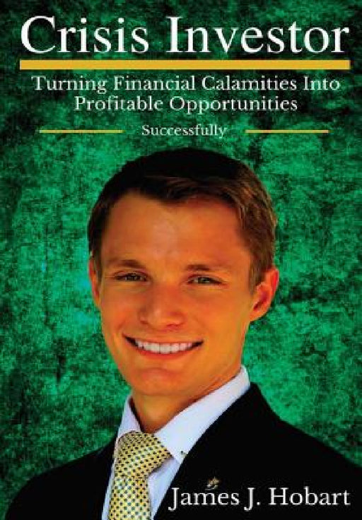Crisis Investor: Turning Financial Calamities Into Profitable Opportunities Successfully by James J. Hobart
