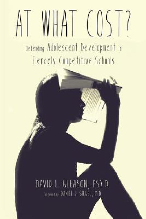 At What Cost?: Defending Adolescent Development in Fiercely Competitive Schools by Psy D. David L. Gleason
