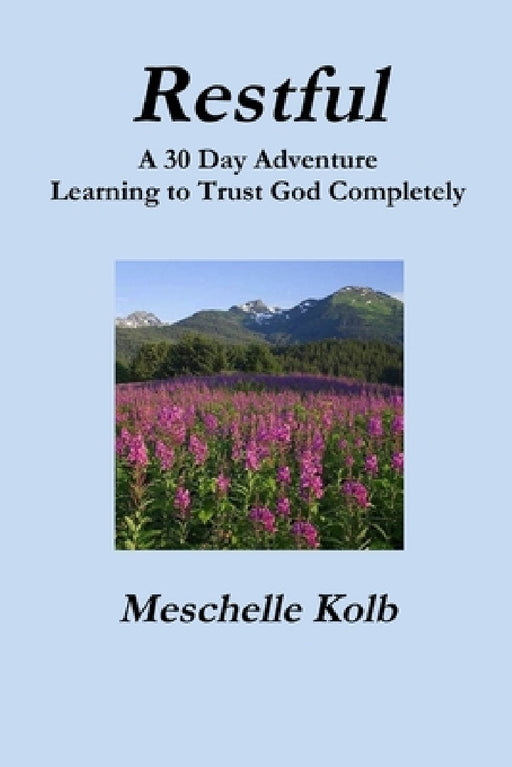 Restful: A 30 Day Adventure Learning to Trust God Completely by Meschelle Kolb