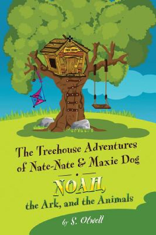 Noah, the Ark, and the Animals: The Treehouse Adventures of Nate-Nate & Maxie Dog by S. Otwell