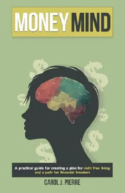 Money Mind: "A practical guide for creating a plan for debt free living and a path for financial freedom" by Carol J. Pierre
