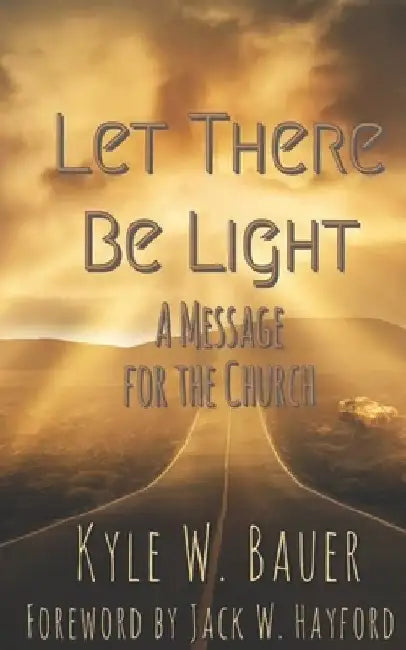 Let There Be Light: A Message for the Church by Kyle Wesley Bauer