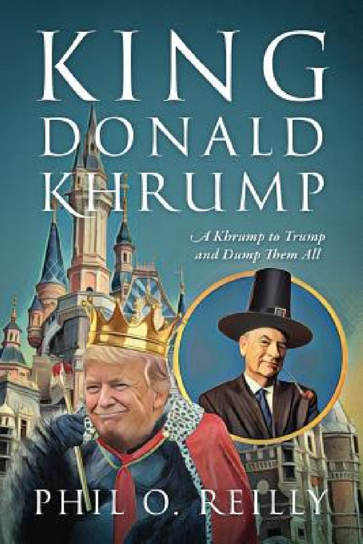 King Donald Khrump: A Khrump to Trump and Dump Them All by Phil O. Reilly