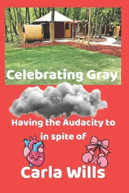 Celebrating Gray: Having the Audacity to in spite of by Carla Wills