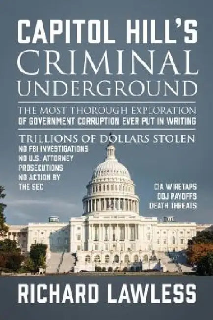 Capitol Hill's Criminal Underground: The Most Thorough Exploration of Government Corruption Ever Put in Writing by Richard Lawless