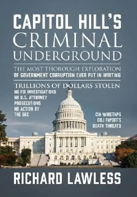Capitol Hill's Criminal Underground: The Most Thorough Exploration of Government Corruption Ever Put in Writing by Richard Lawless