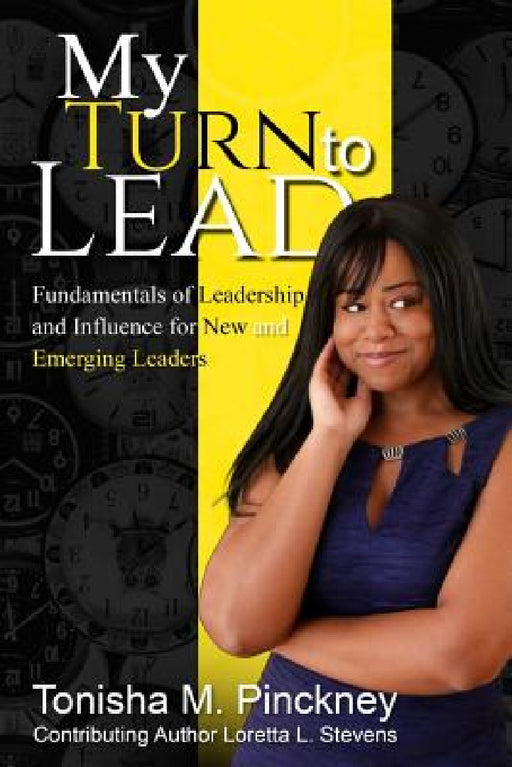 My Turn to Lead: Fundamentals of Leadership & Influence for New and Emerging Leaders by Tonisha Pinckney, Loretta Stevens