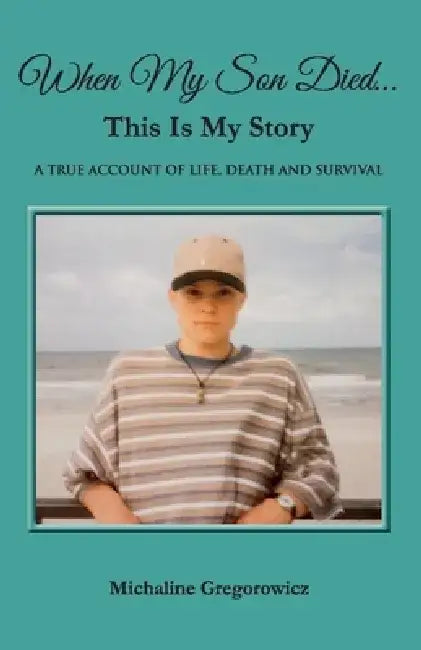 When My Son Died...This Is My Story: A True Account of Life, Death and Survival by Michaline Gregorowicz