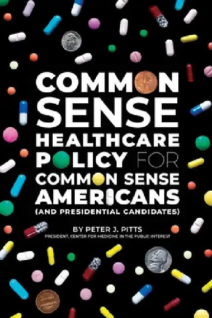 Common Sense Healthcare Policy for Common Sense Americans (and Presidential Candidates) by Peter Pitts