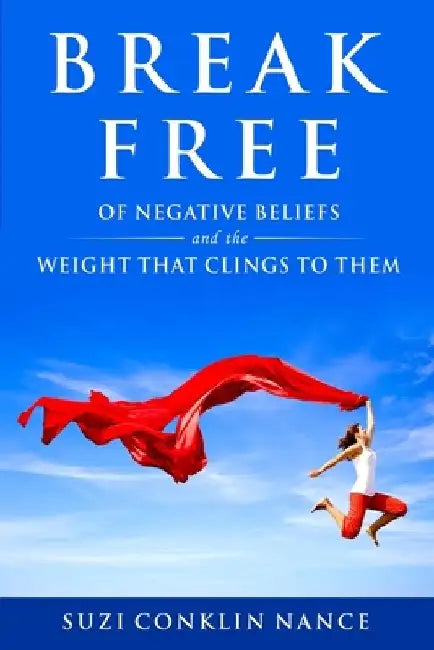 Break Free: of Negative Beliefs and the Weight that Clings to Them by Suzi Conklin Nance
