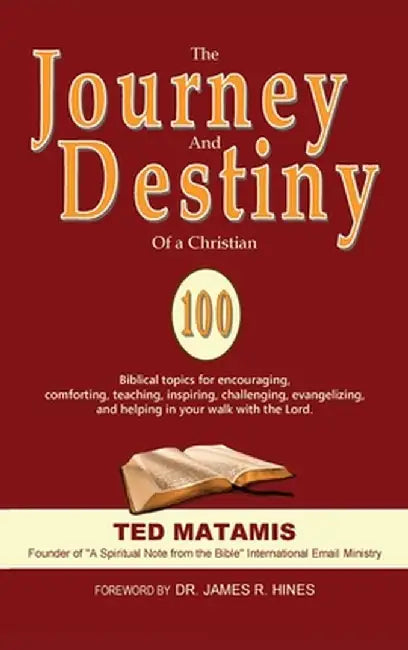 The Journey and Destiny of a Christian: 100 Biblical topics for encouraging, comforting, teaching, inspiring, challenging, evangelizing, and helping i by Ted Matamis