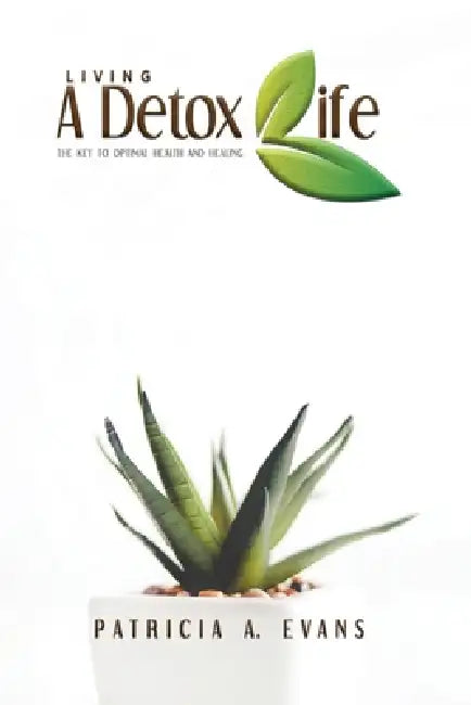Living a Detox Life: The Key to Optimal Health and Healing by Patricia Ann Evans
