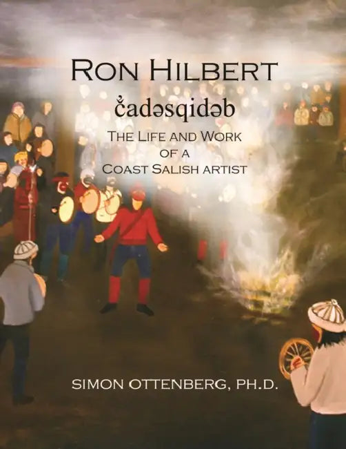Ron Hilbert č̓adəsqidəb: The Life and Work of a Coast Salish Artist by Simon Ottenberg