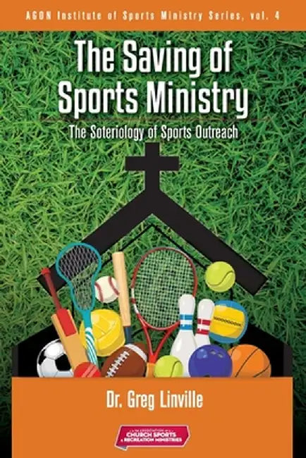 The Saving of Sports Ministry: The Soteriology of Sports Outreach by Linville Greg