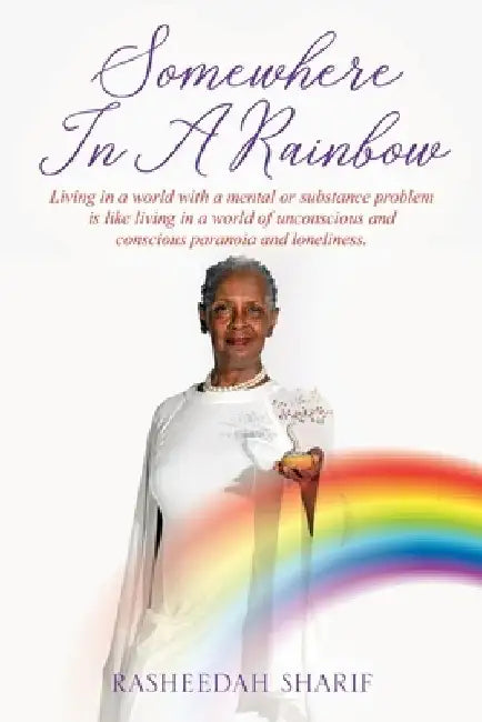 Somewhere In A Rainbow: Living in a world with a mental or substance problem is like living in a world of unconscious and conscious paranoia a by Rasheedah Sharif