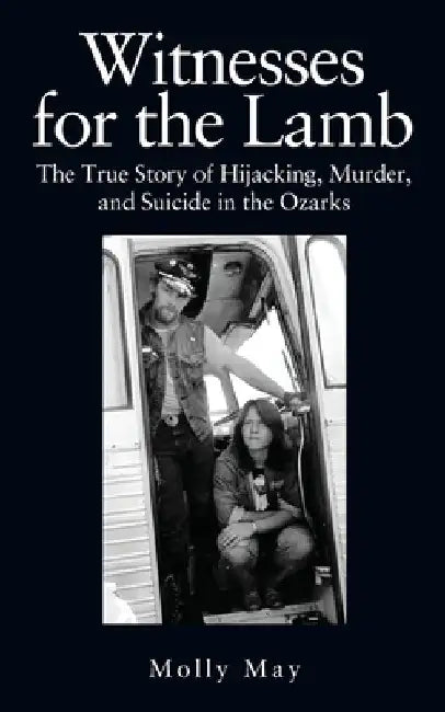 Witnesses for the Lamb: The True Story of Hijacking, Murder, and Suicide in the Ozarks by Molly May