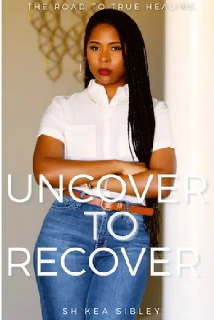 Uncover To Recover by Sh'kea Sibley