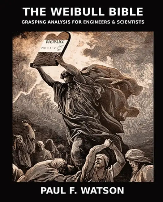The Weibull Bible: Grasping Analysis for Engineers & Scientists by Paul F. Watson