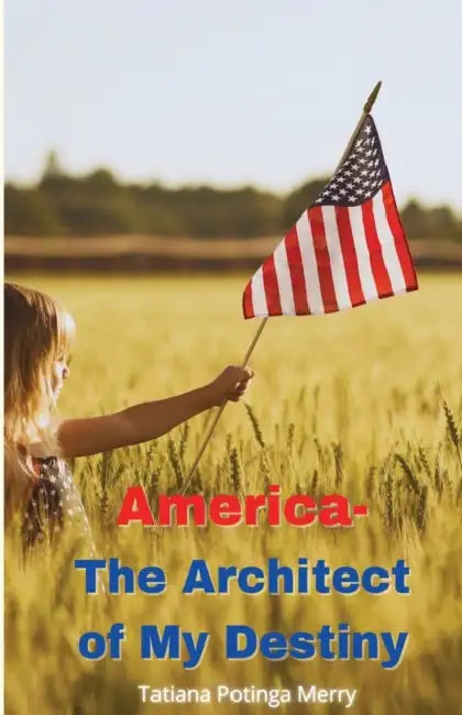 America - The Architect of My Destiny by Tatiana Potinga Merry, Hoagie Merry, Kelsey Steele