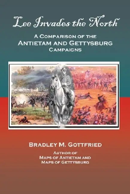 Lee Invades the North: A Comparison of the Antietam and Gettysburg Campaigns by Bradley M. Gottfried