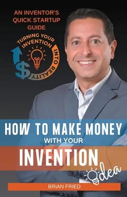 How to Make Money with Your Invention Idea by Brian Fried