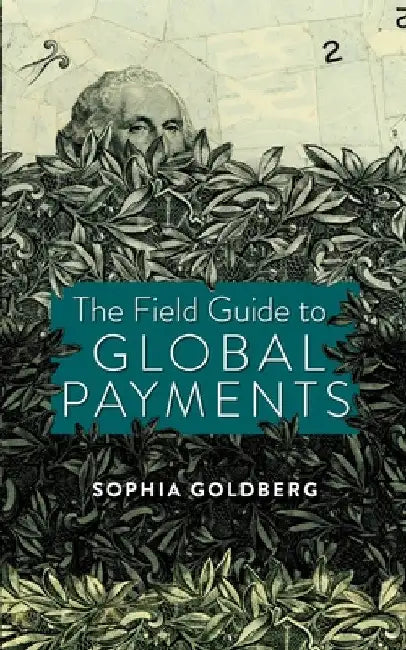 The Field Guide to Global Payments by Sophia Goldberg