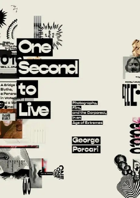 One Second to Live: Photography, Film and the Corporeal in an Age of Extremes by George Porcari
